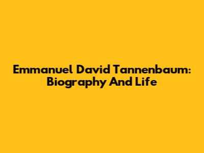 Emmanuel David Tannenbaum: Biography And Life