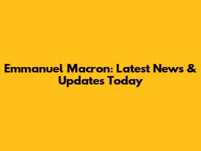 Emmanuel Macron: Latest News & Updates Today