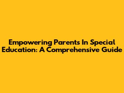 Empowering Parents In Special Education: A Comprehensive Guide