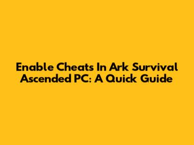 Enable Cheats In Ark Survival Ascended PC: A Quick Guide