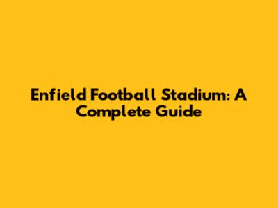 Enfield Football Stadium: A Complete Guide