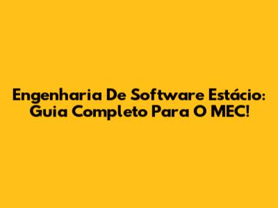 Engenharia De Software Estácio: Guia Completo Para O MEC!