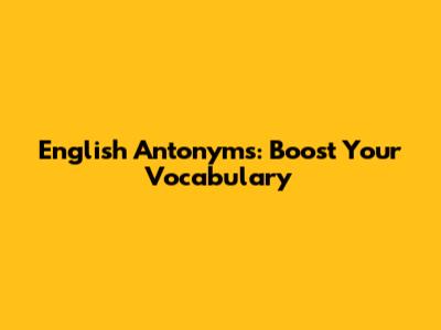 English Antonyms: Boost Your Vocabulary