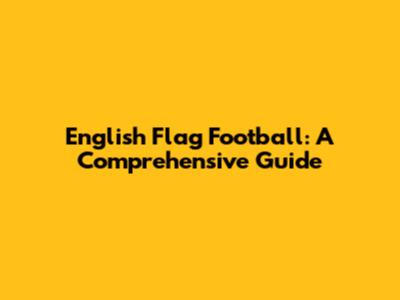 English Flag Football: A Comprehensive Guide