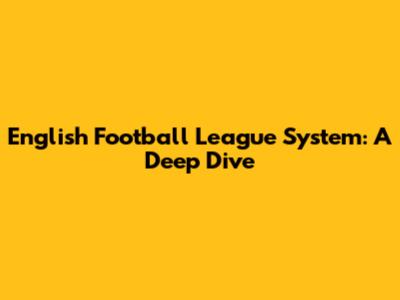 English Football League System: A Deep Dive