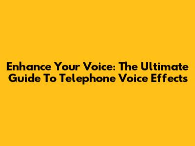 Enhance Your Voice: The Ultimate Guide To Telephone Voice Effects