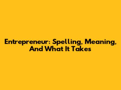 Entrepreneur: Spelling, Meaning, And What It Takes