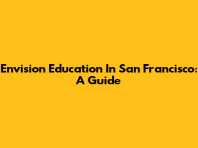 Envision Education In San Francisco: A Guide