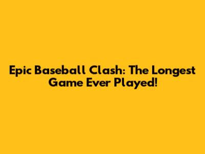 Epic Baseball Clash: The Longest Game Ever Played!