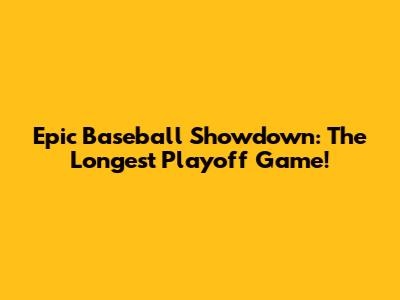 Epic Baseball Showdown: The Longest Playoff Game!