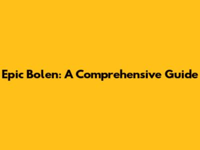 Epic Bolen: A Comprehensive Guide