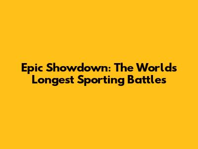 Epic Showdown: The World's Longest Sporting Battles