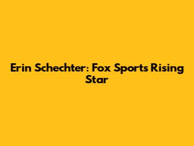 Erin Schechter: Fox Sports' Rising Star
