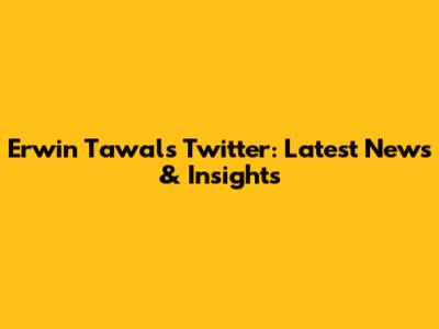 Erwin Tawal's Twitter: Latest News & Insights
