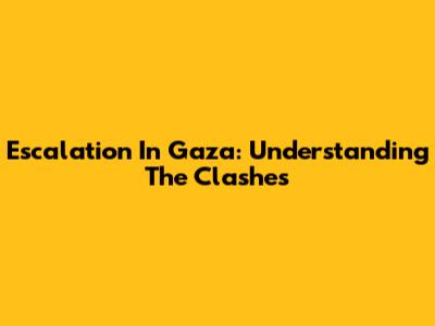 Escalation In Gaza: Understanding The Clashes