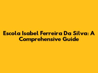 Escola Isabel Ferreira Da Silva: A Comprehensive Guide