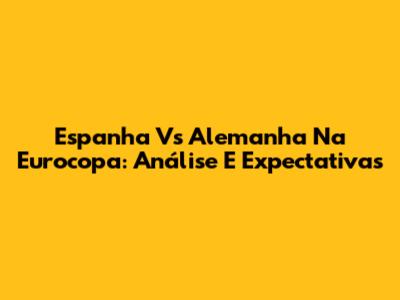 Espanha Vs Alemanha Na Eurocopa: Análise E Expectativas