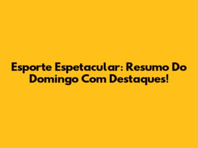Esporte Espetacular: Resumo Do Domingo Com Destaques!