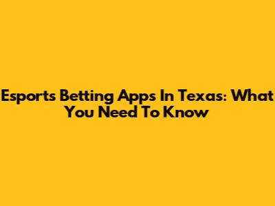 Esports Betting Apps In Texas: What You Need To Know