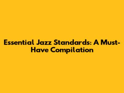 Essential Jazz Standards: A Must-Have Compilation