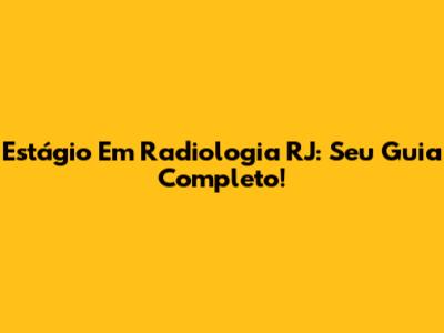 Estágio Em Radiologia RJ: Seu Guia Completo!