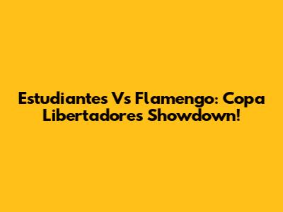 Estudiantes Vs Flamengo: Copa Libertadores Showdown!