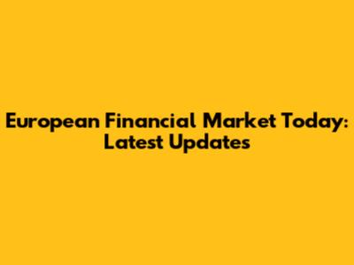 European Financial Market Today: Latest Updates