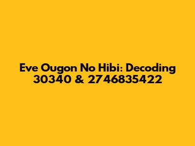 Eve Ougon No Hibi: Decoding 30340 & 2746835422