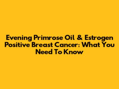 Evening Primrose Oil & Estrogen Positive Breast Cancer: What You Need To Know