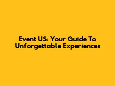 Event US: Your Guide To Unforgettable Experiences
