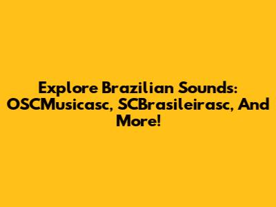 Explore Brazilian Sounds: OSCMusicasc, SCBrasileirasc, And More!