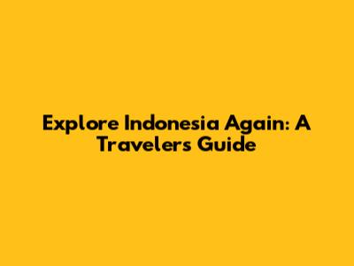 Explore Indonesia Again: A Traveler's Guide