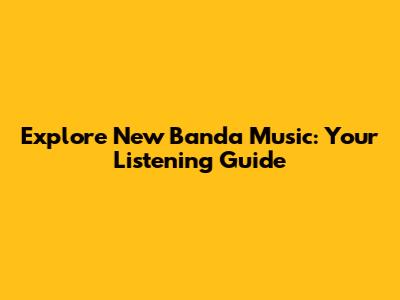 Explore New Banda Music: Your Listening Guide