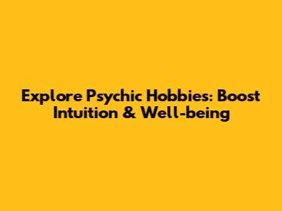 Explore Psychic Hobbies: Boost Intuition & Well-being