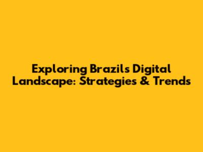 Exploring Brazil's Digital Landscape: Strategies & Trends