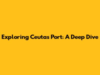 Exploring Ceuta's Port: A Deep Dive