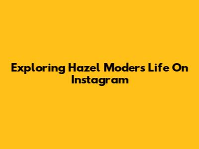 Exploring Hazel Moder's Life On Instagram