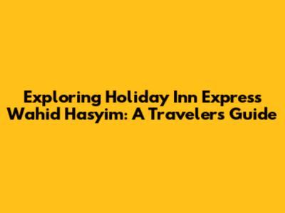Exploring Holiday Inn Express Wahid Hasyim: A Traveler's Guide