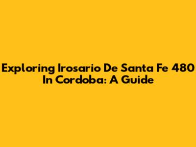 Exploring Irosario De Santa Fe 480 In Cordoba: A Guide