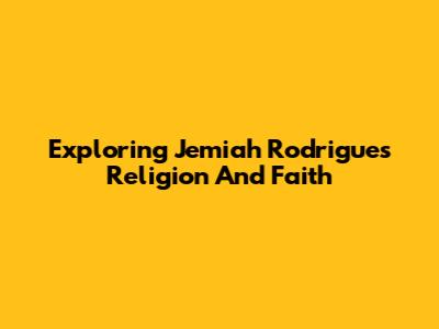 Exploring Jemiah Rodrigues' Religion And Faith
