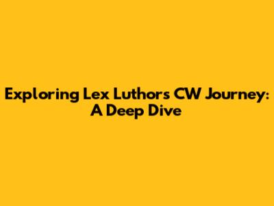 Exploring Lex Luthor's CW Journey: A Deep Dive