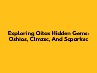 Exploring Oita's Hidden Gems: Oshios, Clmzsc, And Scparksc