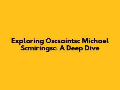 Exploring Oscsaintsc Michael Scmiringsc: A Deep Dive