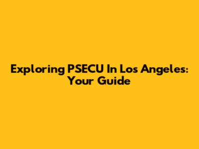 Exploring PSECU In Los Angeles: Your Guide