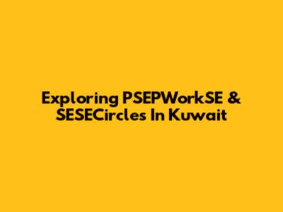 Exploring PSEPWorkSE & SESECircles In Kuwait