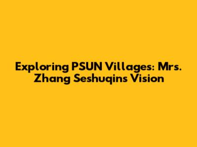 Exploring PSUN Villages: Mrs. Zhang Seshuqin's Vision
