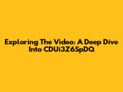 Exploring The Video: A Deep Dive Into CDUi3Z6SpDQ