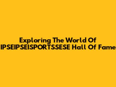 Exploring The World Of IPSEIPSEISPORTSSESE Hall Of Fame