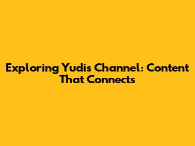 Exploring Yudi's Channel: Content That Connects