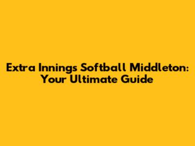 Extra Innings Softball Middleton: Your Ultimate Guide